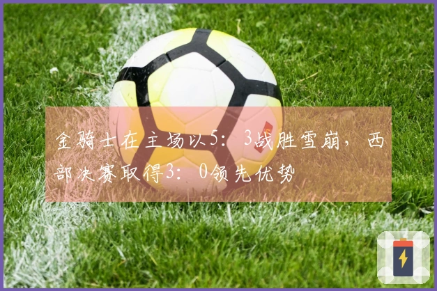 金骑士在主场以5：3战胜雪崩，西部决赛取得3：0领先优势