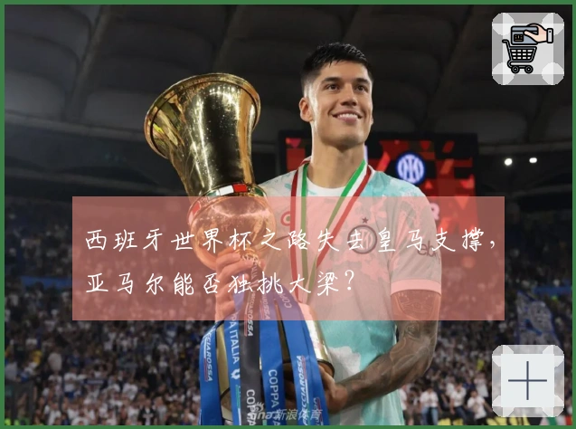 西班牙世界杯之路失去皇马支撑，亚马尔能否独挑大梁？