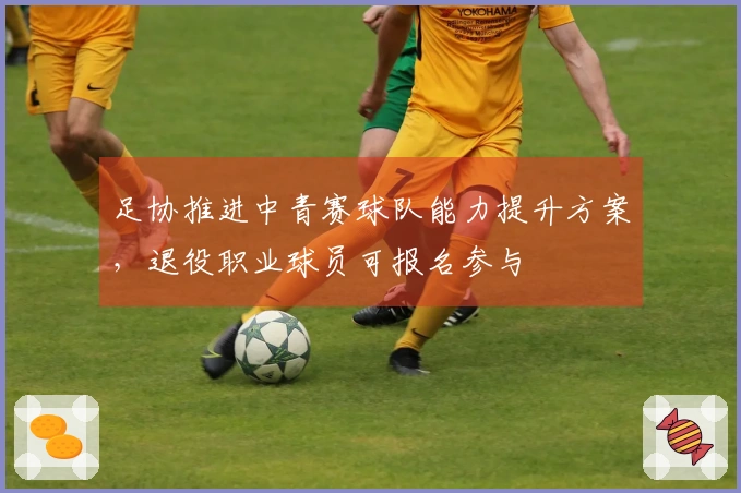 足协推进中青赛球队能力提升方案，退役职业球员可报名参与