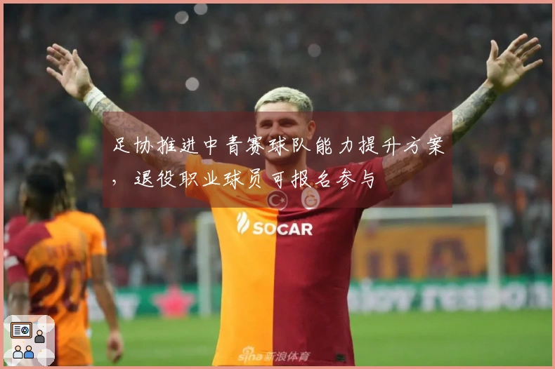 足协推进中青赛球队能力提升方案，退役职业球员可报名参与